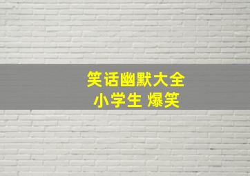 笑话幽默大全 小学生 爆笑